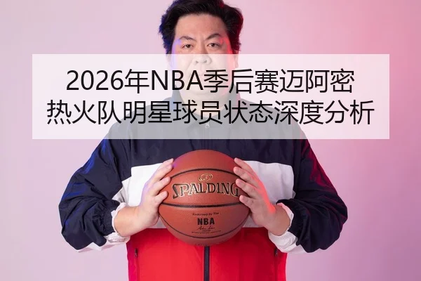 2026年NBA季后赛迈阿密热火队明星球员状态深度分析