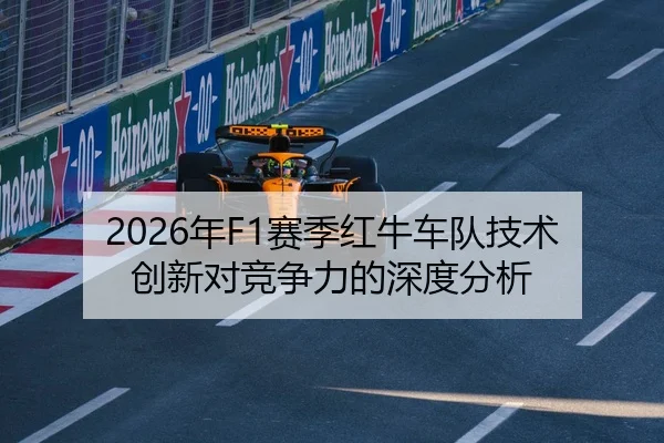2026年F1赛季红牛车队技术创新对竞争力的深度分析