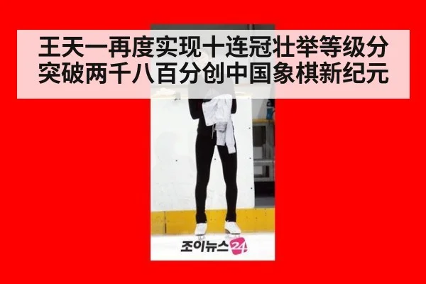 王天一再度实现十连冠壮举等级分突破两千八百分创中国象棋新纪元