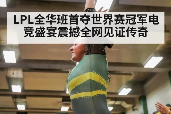 LPL全华班首夺世界赛冠军电竞盛宴震撼全网见证传奇